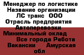 Менеджер по логистике › Название организации ­ ЛС-транс, ООО › Отрасль предприятия ­ Автоперевозки › Минимальный оклад ­ 30 000 - Все города Работа » Вакансии   . Амурская обл.